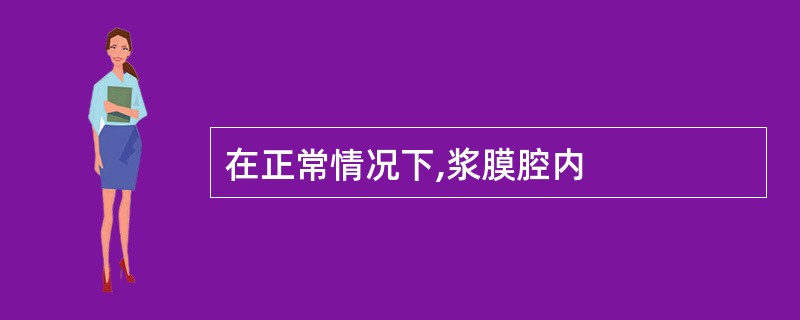 在正常情况下,浆膜腔内