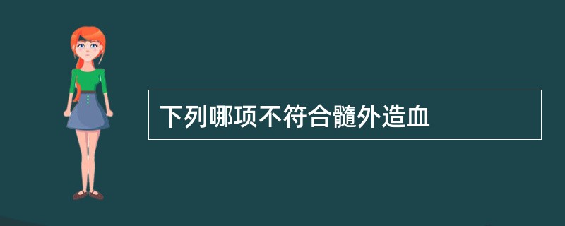 下列哪项不符合髓外造血