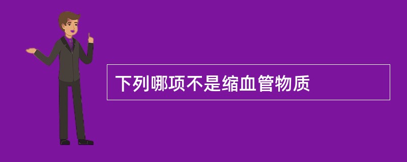 下列哪项不是缩血管物质