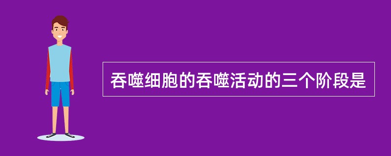 吞噬细胞的吞噬活动的三个阶段是