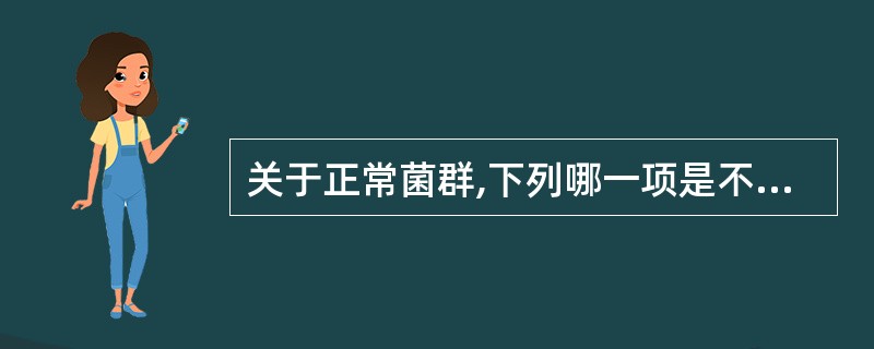 关于正常菌群,下列哪一项是不正确的