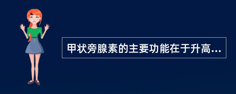 甲状旁腺素的主要功能在于升高血钙和降低血磷,其发挥作用的靶器官主要是