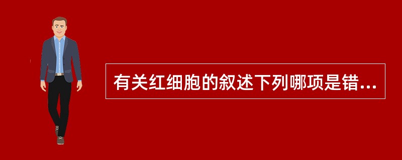 有关红细胞的叙述下列哪项是错误的