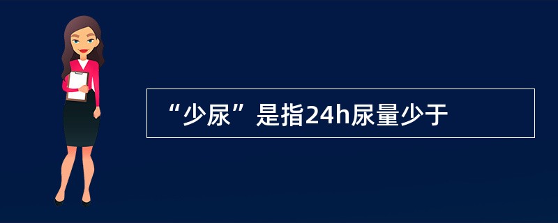 “少尿”是指24h尿量少于