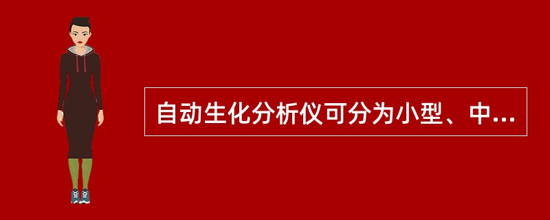 自动生化分析仪可分为小型、中型、大型,其分类原则是以