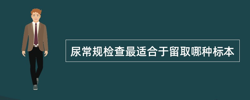 尿常规检查最适合于留取哪种标本