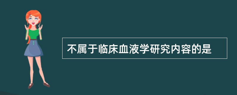 不属于临床血液学研究内容的是