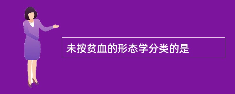 未按贫血的形态学分类的是