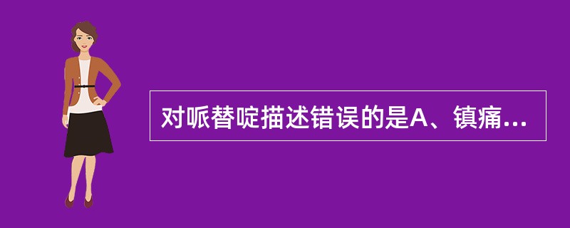 对哌替啶描述错误的是A、镇痛的同时可出现欣快感B、镇痛持续时间比吗啡长C、激动中