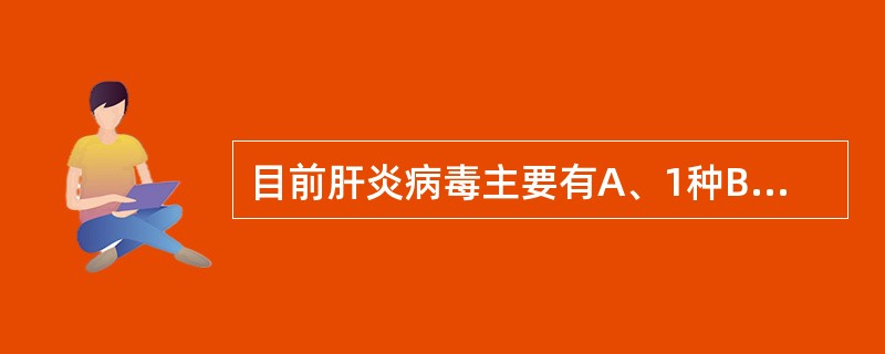 目前肝炎病毒主要有A、1种B、3种C、5种D、7种E、9种