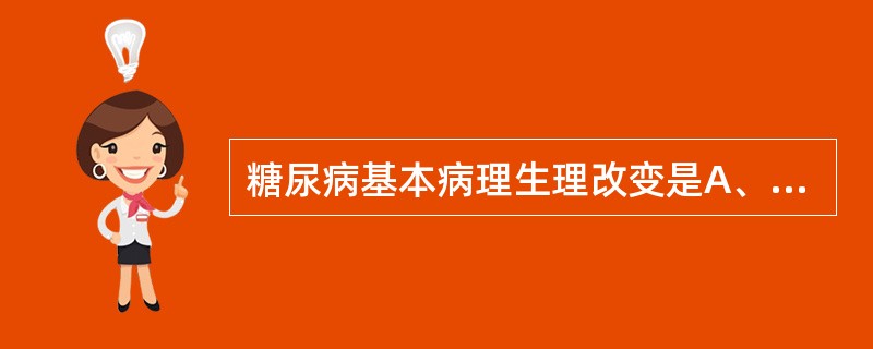 糖尿病基本病理生理改变是A、胰岛素绝对或相对不足B、生长激素分泌过多C、胰升血糖