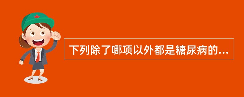 下列除了哪项以外都是糖尿病的临床典型表现