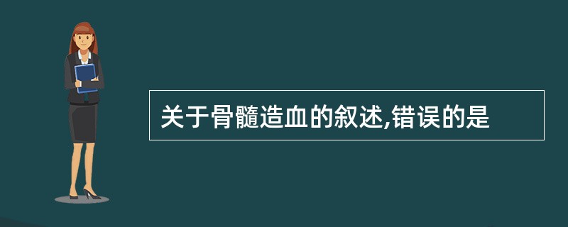 关于骨髓造血的叙述,错误的是