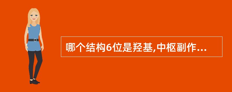 哪个结构6位是羟基,中枢副作用最弱A、东莨菪碱B、阿托品C、樟柳碱D、山莨菪碱E