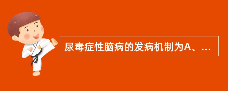 尿毒症性脑病的发病机制为A、毒性物质蓄积引起神经细胞变性B、电解质平衡紊乱C、酸