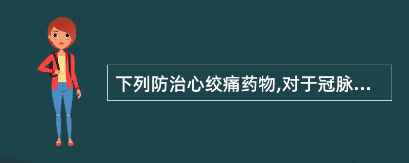 下列防治心绞痛药物,对于冠脉痉挛所致心绞痛不利的是A、普萘洛尔B、硝酸甘油C、戊