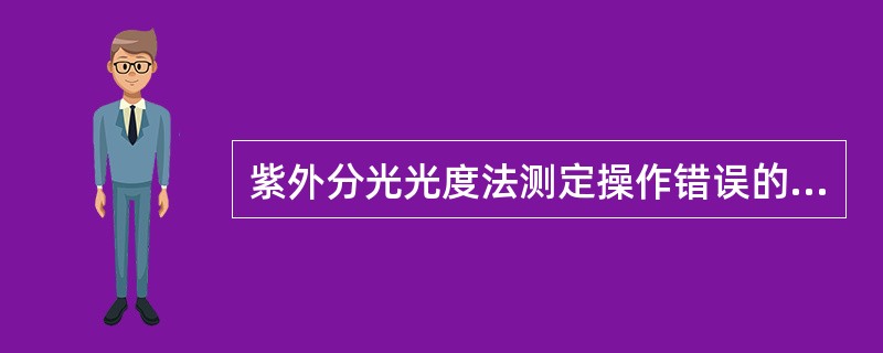 紫外分光光度法测定操作错误的是A、取吸收池时,手指拿两侧面的毛玻璃。盛装样品溶液