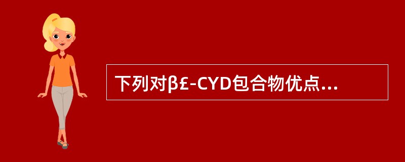 下列对β£­CYD包合物优点的叙述错误的是A、增大药物溶解度B、提高药物稳定性C