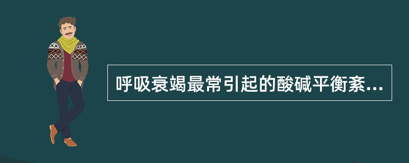 呼吸衰竭最常引起的酸碱平衡紊乱是A、代谢性酸中毒B、呼吸性酸中毒C、代谢性碱中毒