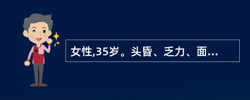 女性,35岁。头昏、乏力、面色苍白1年,活动后心慌气急2个月来诊。为确定患者有无