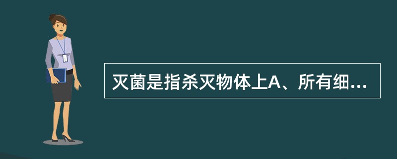 灭菌是指杀灭物体上A、所有细菌的方法B、所有微生物的方法C、所有病原微生物的方法