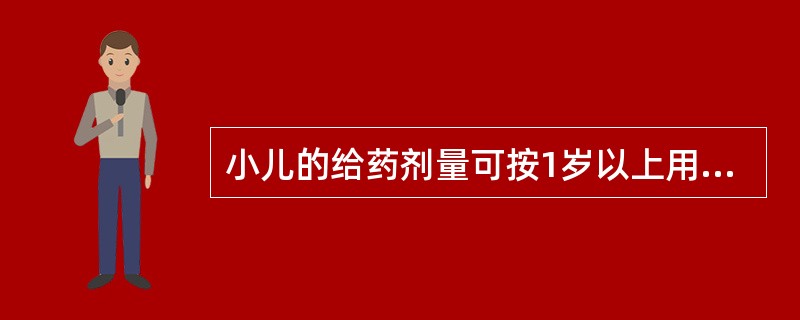 小儿的给药剂量可按1岁以上用量=0.05×(月龄£«2)×成人剂量计算,这一公式