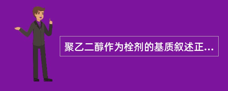 聚乙二醇作为栓剂的基质叙述正确的是A、多以两种或两种以上不同分子量的聚乙二醇合用