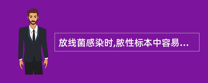 放线菌感染时,脓性标本中容易发现有