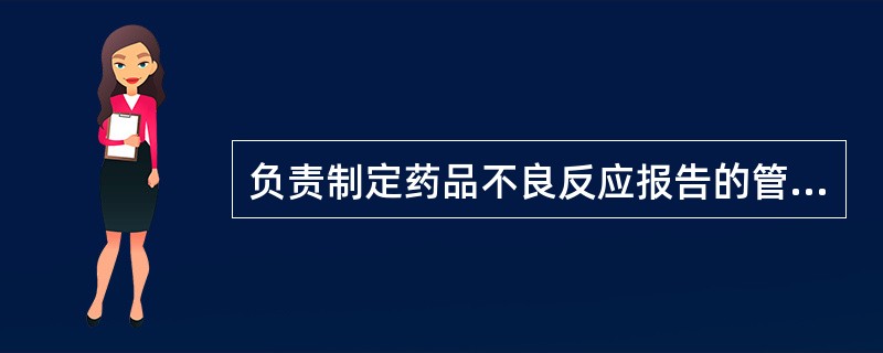 负责制定药品不良反应报告的管理规章和政策的是A、卫生部B、国家食品药品监督管理局