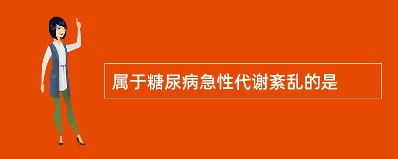 属于糖尿病急性代谢紊乱的是