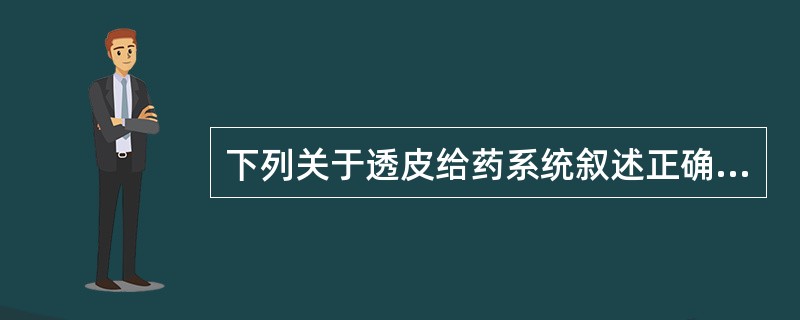 下列关于透皮给药系统叙述正确的是A、透皮给药能使药物直接进入血液,避免首过效应B