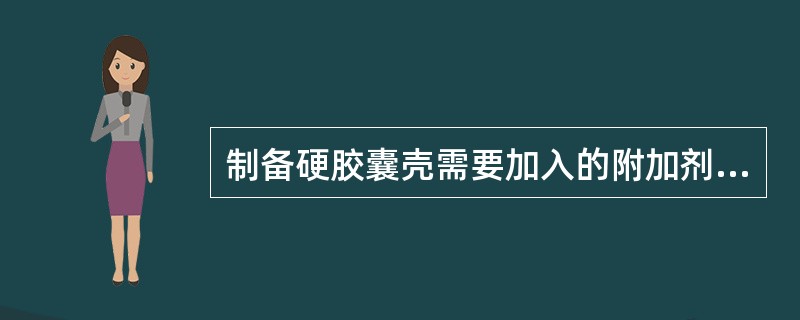 制备硬胶囊壳需要加入的附加剂不包括A、乳化剂B、增塑剂C、遮光剂D、增稠剂E、防