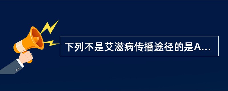 下列不是艾滋病传播途径的是A、性接触B、器官移植和污染的注射器C、蚊虫叮咬D、母