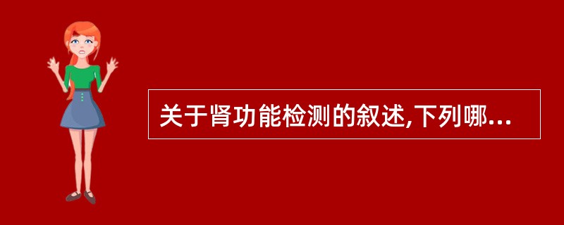 关于肾功能检测的叙述,下列哪项是正确的