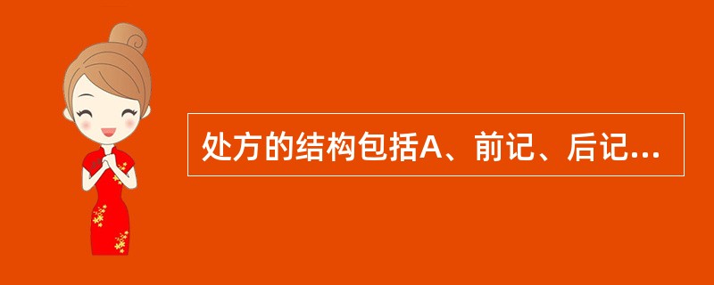 处方的结构包括A、前记、后记、医生印章B、前记、正文、后记C、标题、正文、后记D