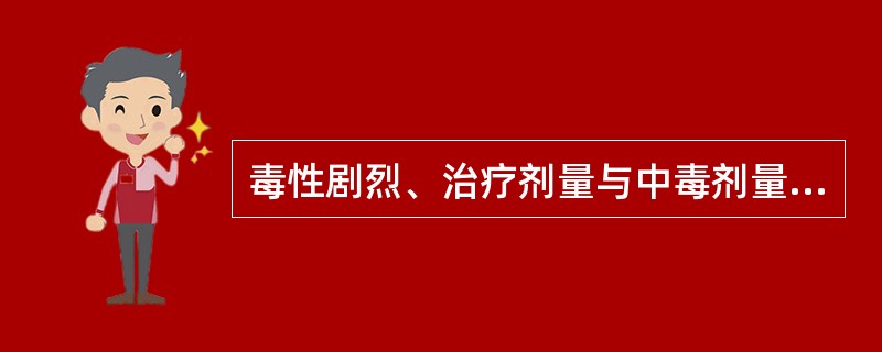 毒性剧烈、治疗剂量与中毒剂量相近,使用不当会致人中毒或死亡的药品称为