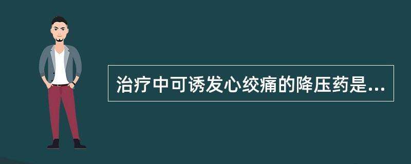 治疗中可诱发心绞痛的降压药是A、肼屈嗪B、利血平C、哌唑嗪D、可乐定E、普萘洛尔