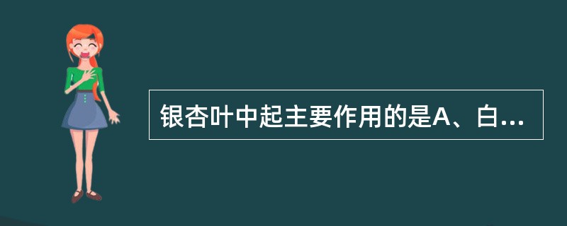 银杏叶中起主要作用的是A、白果酸£«银杏内酯B、银杏内酯£«皂苷C、银杏总黄酮£