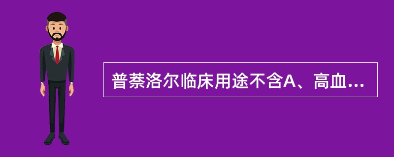 普萘洛尔临床用途不含A、高血压B、心绞痛C、心律失常D、甲状腺功能亢进E、高脂血