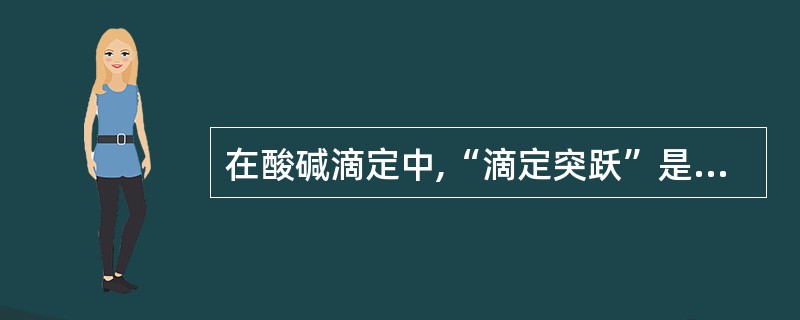 在酸碱滴定中,“滴定突跃”是指A、指示剂变色范围B、化学计量点C、等当点前后滴定