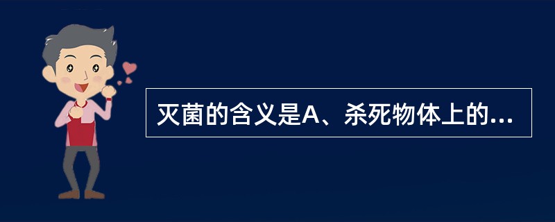 灭菌的含义是A、杀死物体上的病原微生物B、防止和抑制微生物繁殖C、没有活菌的意思