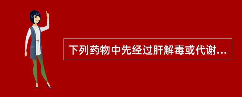 下列药物中先经过肝解毒或代谢后再由肾排泄的是A、四环素B、红霉素C、青霉素D、苯