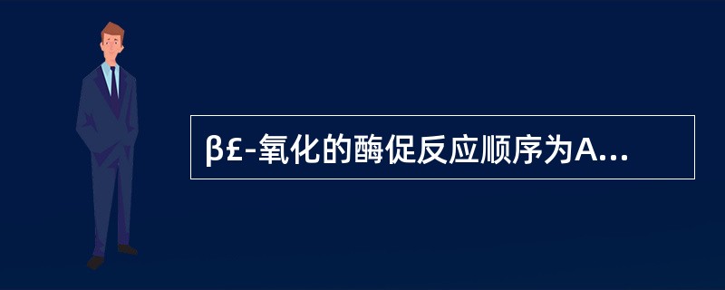 β£­氧化的酶促反应顺序为A、脱氢→再脱氢→加水→硫解B、脱氢→加水→再脱氢→硫