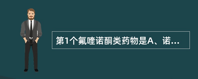 第1个氟喹诺酮类药物是A、诺氟沙星B、依诺沙星C、培氟沙星D、氧氟沙星E、左氧氟