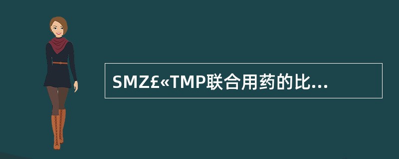 SMZ£«TMP联合用药的比例正确的是A、1:1B、1:5C、2:1D、5:1E