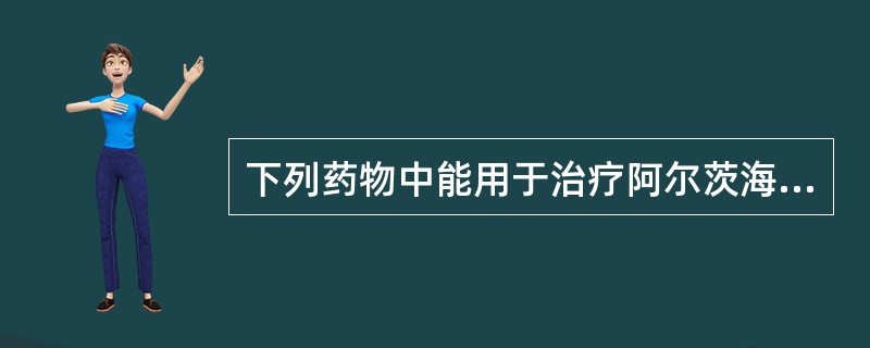 下列药物中能用于治疗阿尔茨海默病(老年性痴呆)的药物是A、吡拉西坦B、司坦夫定C