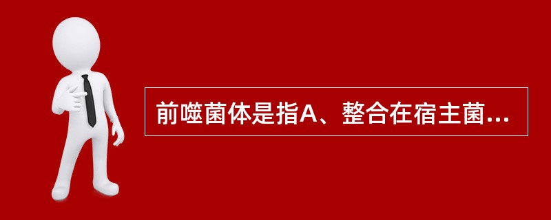 前噬菌体是指A、整合在宿主菌染色体上的噬菌体基因组B、进入宿主菌体内的噬菌体C、