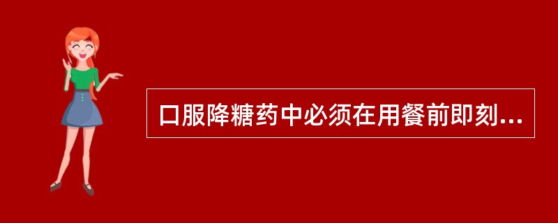 口服降糖药中必须在用餐前即刻吞服或与第一口食物一起咀嚼服用才能有效发挥作用的是