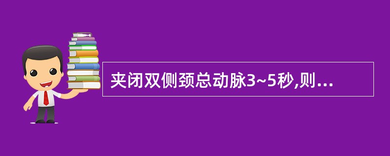 夹闭双侧颈总动脉3~5秒,则A、窦神经传入冲动增加B、颈动脉体受刺激增加C、心迷