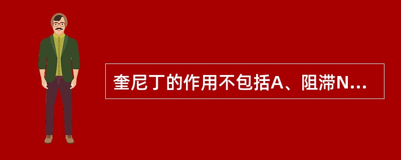 奎尼丁的作用不包括A、阻滞Na£«通道,降低自律性并减慢传导B、阻断α受体C、对